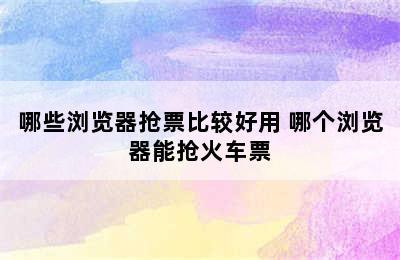 哪些浏览器抢票比较好用 哪个浏览器能抢火车票